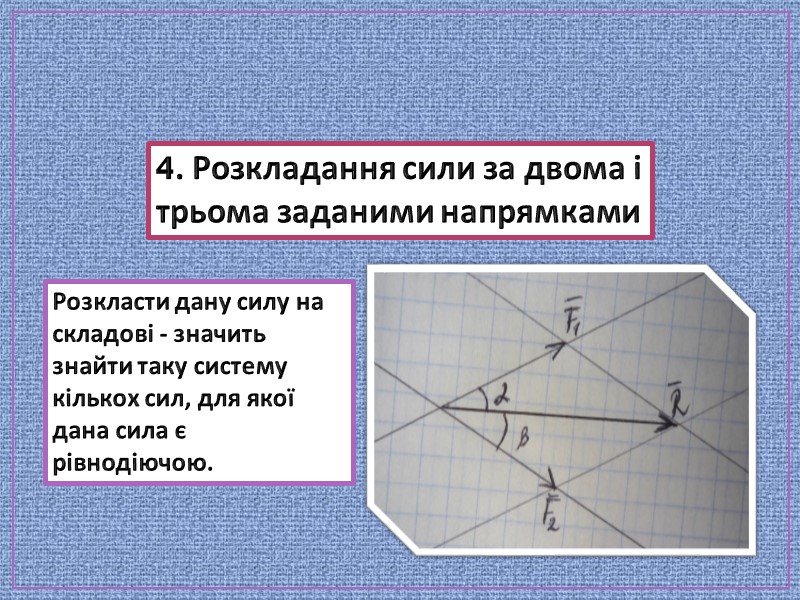 4. Розкладання сили за двома і трьома заданими напрямками Розкласти дану силу на складові 4. Розкладання сили за двома і трьома заданими напрямками Розкласти дану силу на складові